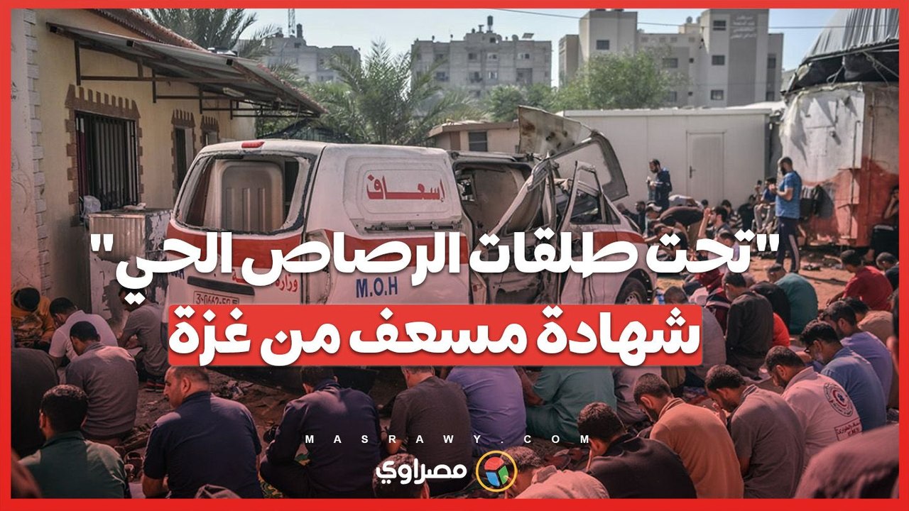 "تحت طلقات الرصاص الحي".. شهادة مسعف من غزة حول استهداف طواقم الاسعاف من قبل جيش الاحتلال