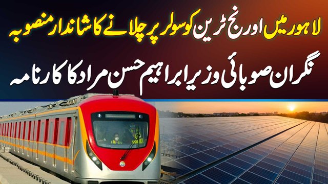 Orange Train Lahore Ko Solar Par Chalane Ka Project - Caretaker Minister Ibrahim Hassan Ka Karnama
