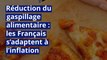 Réduction du gaspillage alimentaire : les Français s’adaptent à l’inflation