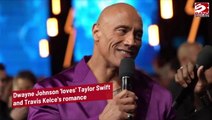 Dwayne ‘The Rock’ Johnson says he ‘loves’ Taylor Swift and Travis Kelce’s relationship