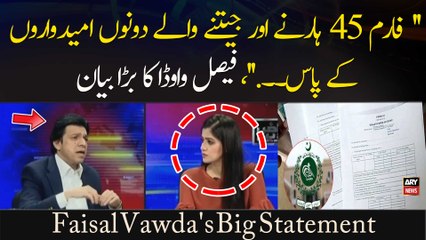 '' Form 45 Harnay Aur Jeetnay Walay Dono Umeedwaron Ke Paas. ..' ', Faisal Vawda Ka Bara Bayan