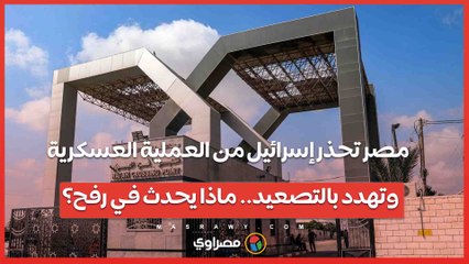 مصر تحذر إسرائيل من العملية العسكرية وتهدد بالتصعيد.. ماذا يحدث في رفح؟