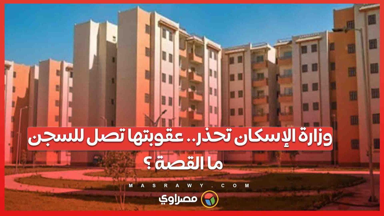 وزارة الإسكان تحذر أصحاب شقق الإسكان الإجتماعى.. عقوبتها تصل للسجن .. ما القصة ؟