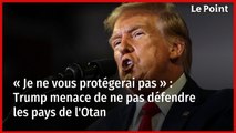 « Je ne vous protégerai pas » : Trump menace de ne pas défendre les pays de l'Otan