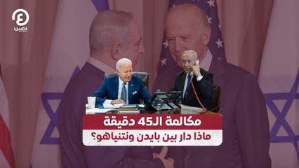 مكالمة الـ45 دقيقة.. ماذا دار بين بايدن ونتنياهو؟