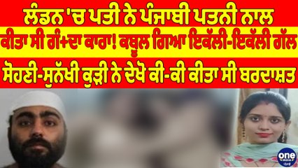 ਲੰਡਨ 'ਚ ਪਤੀ ਨੇ ਪੰਜਾਬੀ ਪਤਨੀ ਨਾਲ ਕੀਤਾ ਸੀ ਗੰ+ਦਾ ਕਾਰਾ! ਕਬੂਲ ਗਿਆ ਇਕੱਲੀ-ਇਕੱਲੀ ਗੱਲ |OneIndia Punjabi