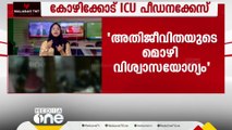 കോഴിക്കോട് ഐസിയു പീഡനക്കേസ്; അതിജീവിതയുടെ മൊഴികള്‍ വിശ്വാസയോഗ്യമെന്ന് റിപ്പോർട്ട്