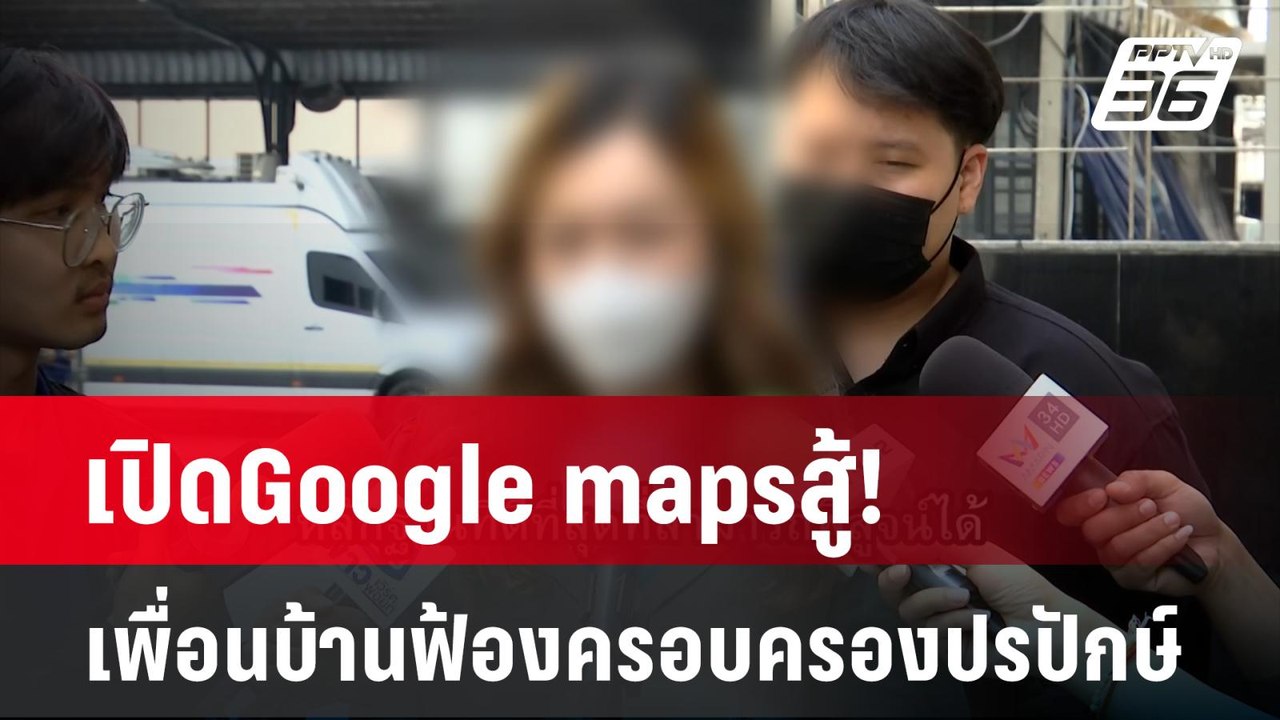 เปิดGoogle mapsสู้! เพื่อนบ้านฟ้องครอบครองปรปัก...