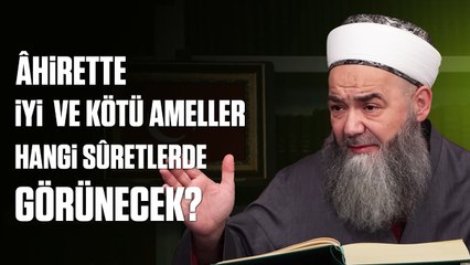 Âhirette İyi ve Kötü Ameller Hangi Sûretlerde Görünecek?