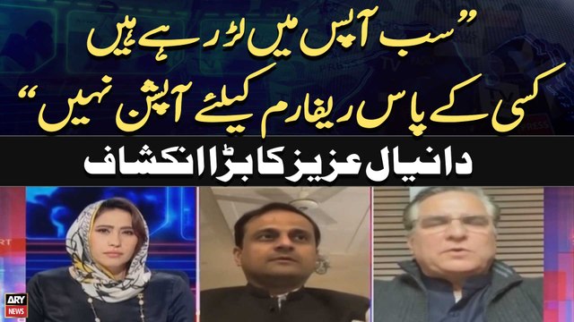 Sab Apas Main Lar rahe Hain,Kisi kay pas Reform Kay Liye Option Nahi | Daniyal Aziz Big Revelation