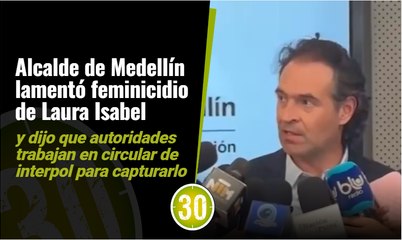 Alcalde de Medellín lamentó feminicidio de Laura Isabel y dijo que autoridades trabajan en circular de interpol para capturarlo