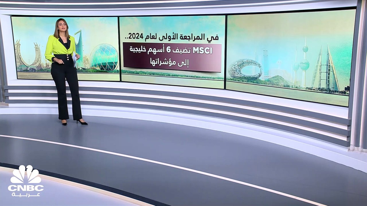 في أولى مراجعاتها لعام 2024.. MSCI تضم 6 أسهم خليجية جديدة إلى مؤشراتها