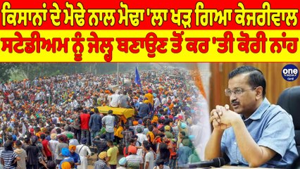 ਕਿਸਾਨਾਂ ਦੇ ਮੋਢੇ ਨਾਲ ਮੋਢਾ 'ਲਾ ਖੜ ਗਿਆ ਕੇਜਰੀਵਾਲ, ਸਟੇਡੀਅਮ ਨੂੰ ਜੇਲ੍ਹ ਬਣਾਉਣ ਤੋਂ ਕਰ 'ਤੀ ਕੋਰੀ ਨਾਂਹ |