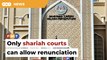 No confusion that only shariah court can allow renunciation, says lawyer