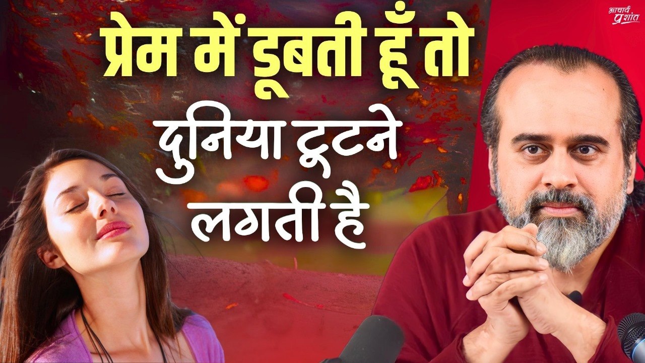 प्रेम में डूबती हूँ तो दुनिया टूटने लगती है, क्...