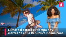 Clima: así estará el tiempo hoy martes 13 en la República Dominicana