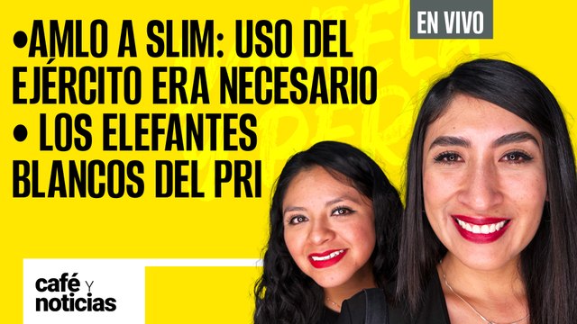 #EnVivo #CaféYNoticias ¬ AMLO a Slim: Uso del ejército era necesario ¬ Los elefantes blancos del PRI
