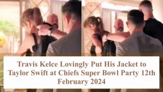 Travis Kelce Lovingly Put His Jacket to Taylor Swift at Chiefs Super Bowl Party 12th February 2024