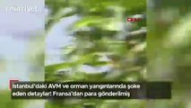 İstanbul'daki AVM ve orman yangınlarında şoke eden detaylar! Fransa'dan para gönderilmiş