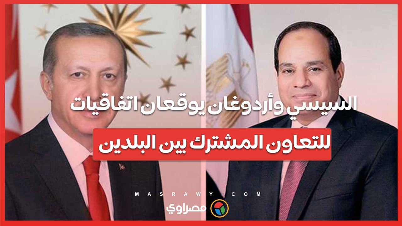 السيسي وأردوغان يوقعان اتفاقيات للتعاون المشترك بين البلدين