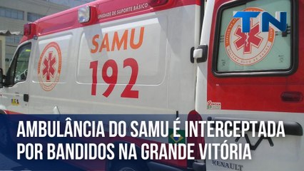 Ambulância do Samu é interceptada por bandidos na Grande Vitória