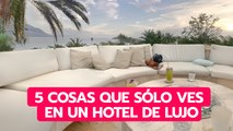 5 cosas que sólo ves  en un hotel de lujo