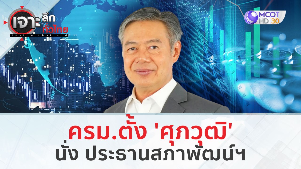 ครม.ตั้ง 'ศุภวุฒิ' นั่ง ปธ.สภาพัฒน์ฯ (14 ก.พ. 67) | เจาะลึกทั่วไทย