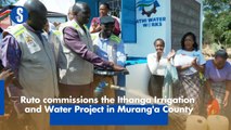 Ruto commissions the Ithanga Irrigation and Water Project in Murang'a County