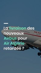 La livraison des nouveaux Airbus pour Air Algérie retardée ?