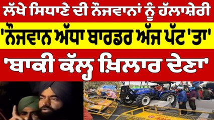 ਲੱਖੇ ਸਿਧਾਣੇ ਦੀ ਨੌਜਵਾਨਾਂ ਨੂੰ ਹੱਲਾਸ਼ੇਰੀ, 'ਨੌਜਵਾਨ ਅੱਧਾ ਬਾਰਡਰ ਅੱਜ ਪੱਟ 'ਤਾ', 'ਬਾਕੀ ਕੱਲ੍ਹ ਖ਼ਿਲਾਰ ਦੇਣਾ' |
