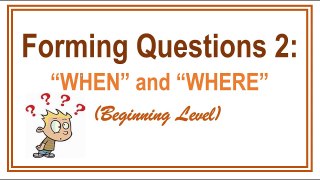 Forming Questions 2: “WHEN” and “WHERE” | (Beginning Level)