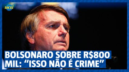 Bolsonaro sobre R$800 mil: “Isso não é crime”