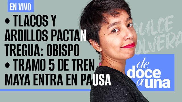#EnVivo #DeDoceAUna ¬ Tlacos y Ardillos pactan tregua: obispo ¬ Tramo 5 de Tren Maya entra en pausa