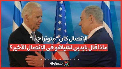 الإتصال كان "متوترا جدا"...ماذا قال بايدين لنتنياهو فى الإتصال الأخير ؟