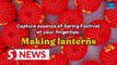 Capture essence of Spring Festival at your fingertips: Making lanterns