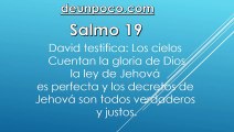 Salmo 19 David testifica: Los cielos cuentan la gloria de Dios, la ley de Jehová es perfecta y los decretos de Jehová son todos verdaderos y justos.