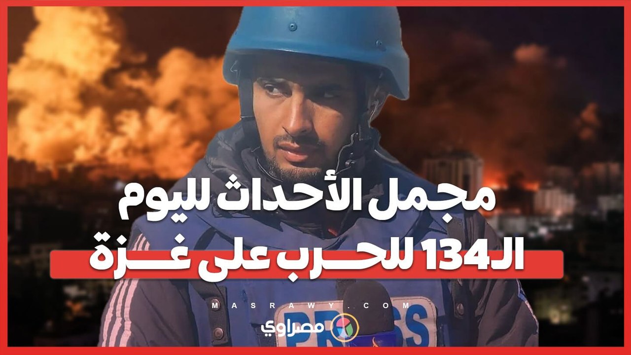 مجمل الأحداث في اليوم الـ 134 للحرب المتواصلة على قطاع غزة