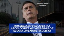 Bolsonaro faz apelo a apoiadores às vesperas de ato na Avenida Paulista