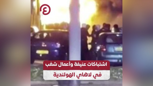 اشتباكات عنيفة وأعمال شغب في لاهاي الهولندية
