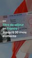 Titre de séjour en France : Jusqu'à 30 mois d'attente