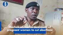 Machakos chief orders audit of pregnant women to cut abortions