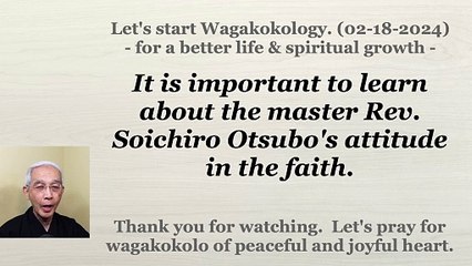 It is important to learn about the master Rev. Soichiro Otsubo's attitude in the faith. 02-18-2024