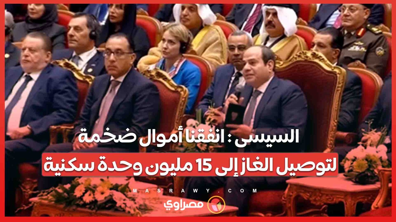 السيسى : انفقنا أموال ضخمة لتوصيل الغاز إلى 15 مليون وحدة سكنية