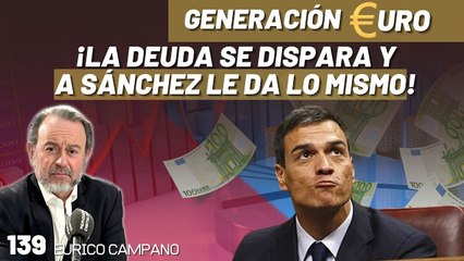 Generación Euro #139: ¡La deuda se dispara y a Sánchez le da lo mismo!
