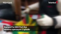 DEM Parti Esenyurt İlçe binasına operasyon: 2 kişi yakalandı