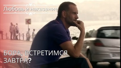 Бора, встретимся завтра? | Любовь и наказание - серия 26