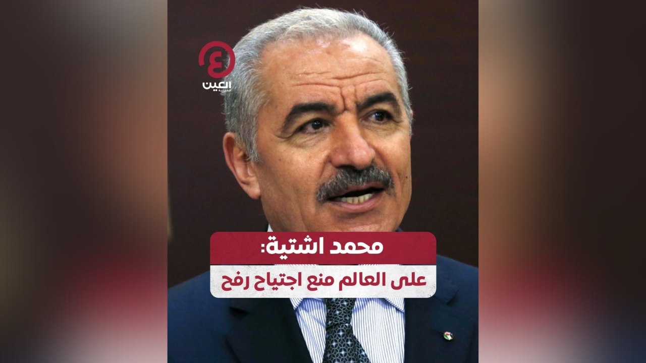 محمد اشتية: على العالم منع اجتياح رفح