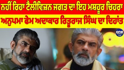 ਨਹੀਂ ਰਿਹਾ ਟੈਲੀਵਿਜ਼ਨ ਜਗਤ ਦਾ ਇਹ ਮਸ਼ਹੂਰ ਚਿਹਰਾ, ਅਨੁਪਮਾ ਫੇਮ ਅਦਾਕਾਰ ਰਿਤੂਰਾਜ ਸਿੰਘ ਦਾ ਦਿਹਾਂਤ|OneIndia Punjabi