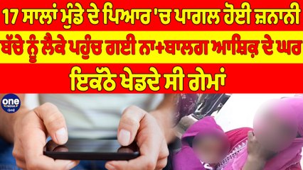 17 ਸਾਲਾਂ ਮੁੰਡੇ ਦੇ ਪਿਆਰ 'ਚ ਪਾਗਲ ਹੋਈ ਜ਼ਨਾਨੀ, ਬੱਚੇ ਨੂੰ ਲੈਕੇ ਪਹੁੰਚ ਗਈ ਨਾਬਾਲਗ ਆਸ਼ਿਕ਼ ਦੇ ਘਰ|OneIndia Punjabi