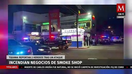 Incendios en negocios de Smoke shops en Tijuana deja 2 heridos tras ataque